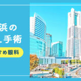 【2025年】横浜のICLおすすめクリニック徹底比較！費用・保障・名医・休日診療など解説！